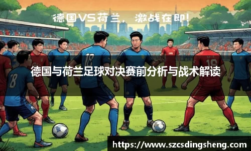 德国与荷兰足球对决赛前分析与战术解读