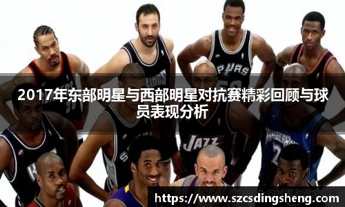 2017年东部明星与西部明星对抗赛精彩回顾与球员表现分析